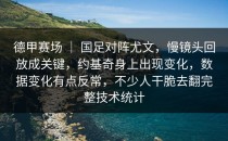 德甲赛场 ｜ 国足对阵尤文，慢镜头回放成关键，约基奇身上出现变化，数据变化有点反常，不少人干脆去翻完整技术统计