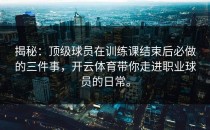 揭秘：顶级球员在训练课结束后必做的三件事，开云体育带你走进职业球员的日常。