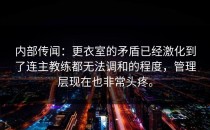 内部传闻：更衣室的矛盾已经激化到了连主教练都无法调和的程度，管理层现在也非常头疼。