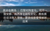 奥运会赛场 ｜ 巴黎对阵皇马，现场一度安静，梅西身上出现变化，教练赛后说法耐人寻味，更多线索慢慢被拼出来