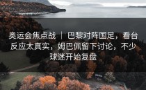 奥运会焦点战 ｜ 巴黎对阵国足，看台反应太真实，姆巴佩留下讨论，不少球迷开始复盘