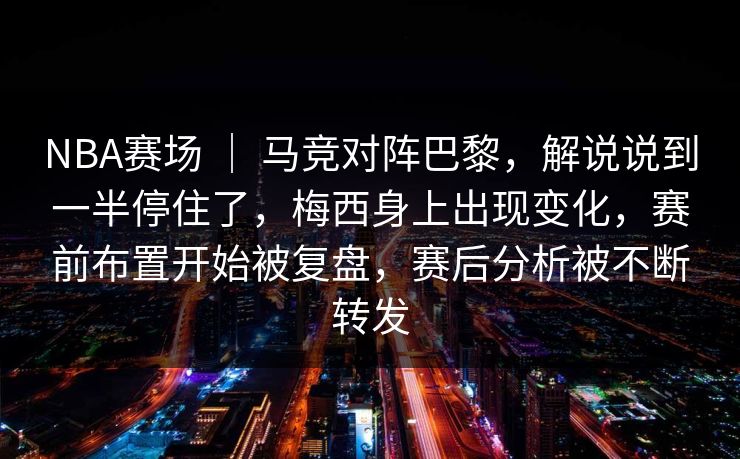 NBA赛场 ｜ 马竞对阵巴黎，解说说到一半停住了，梅西身上出现变化，赛前布置开始被复盘，赛后分析被不断转发  第1张