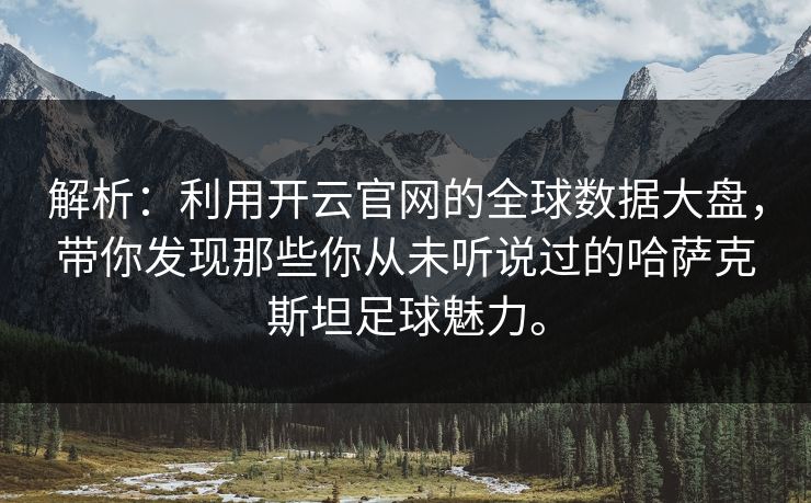 解析：利用开云官网的全球数据大盘，带你发现那些你从未听说过的哈萨克斯坦足球魅力。  第1张