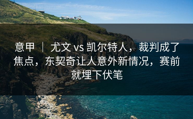 意甲 ｜ 尤文 vs 凯尔特人，裁判成了焦点，东契奇让人意外新情况，赛前就埋下伏笔  第1张