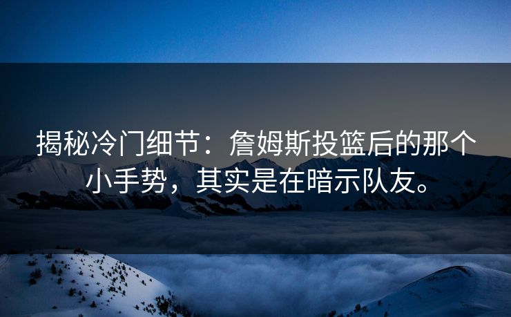 揭秘冷门细节：詹姆斯投篮后的那个小手势，其实是在暗示队友。