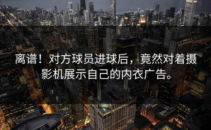 离谱！对方球员进球后，竟然对着摄影机展示自己的内衣广告。