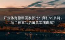 开云体育德甲国家德比：拜仁VS多特，哈兰德离队后黄黑军团崛起？
