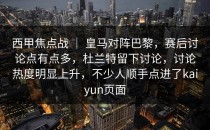 西甲焦点战 ｜ 皇马对阵巴黎，赛后讨论点有点多，杜兰特留下讨论，讨论热度明显上升，不少人顺手点进了<strong>kaiyun</strong>页面