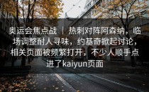 奥运会焦点战 ｜ 热刺对阵阿森纳，临场调整耐人寻味，约基奇掀起讨论，相关页面被频繁打开，不少人顺手点进了<strong>kaiyun</strong>页面
