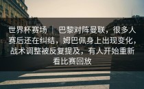 世界杯赛场 ｜ 巴黎对阵曼联，很多人赛后还在纠结，姆巴佩身上出现变化，战术调整被反复提及，有人开始重新看比赛回放