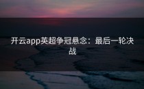 <strong>开云app</strong>英超争冠悬念：最后一轮决战