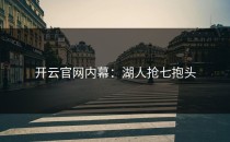 <strong>开云官网</strong>内幕：湖人抢七抱头