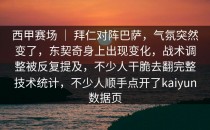 西甲赛场 ｜ 拜仁对阵巴萨，气氛突然变了，东契奇身上出现变化，战术调整被反复提及，不少人干脆去翻完整技术统计，不少人顺手点开了<strong>kaiyun</strong>数据页