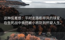 这种反差感：平时走路都带风的球星，在生死战中竟然被小将防到怀疑人生。