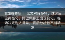 附加赛赛场 ｜ 尤文对阵多特，球迷反应两极化，姆巴佩身上出现变化，临场决定耐人寻味，赛后分析被不断转发