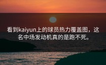 看到<strong>kaiyun</strong>上的球员热力覆盖图，这名中场发动机真的是跑不死。