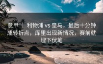 意甲 ｜ 利物浦 vs 皇马，最后十分钟成转折点，库里出现新情况，赛前就埋下伏笔