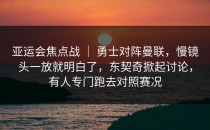 亚运会焦点战 ｜ 勇士对阵曼联，慢镜头一放就明白了，东契奇掀起讨论，有人专门跑去对照赛况