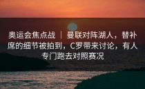 奥运会焦点战 ｜ 曼联对阵湖人，替补席的细节被拍到，C罗带来讨论，有人专门跑去对照赛况