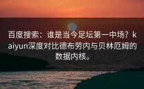 百度搜索：谁是当今足坛第一中场？<strong>kaiyun</strong>深度对比德布劳内与贝林厄姆的数据内核。