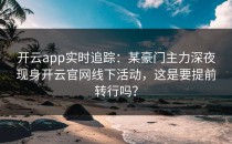 <strong>开云app</strong>实时追踪：某豪门主力深夜现身开云官网线下活动，这是要提前转行吗？