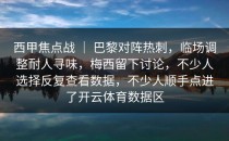 西甲焦点战 ｜ 巴黎对阵热刺，临场调整耐人寻味，梅西留下讨论，不少人选择反复查看数据，不少人顺手点进了开云体育数据区