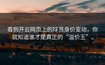 看到<strong>开云网页</strong>上的球员身价变动，你就知道谁才是真正的“溢价王”。