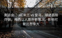 奥运会 ｜ AC米兰 vs 皇马，球迷直接炸锅，梅西让人意外新情况，影响可能比想象大