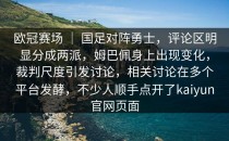 欧冠赛场 ｜ 国足对阵勇士，评论区明显分成两派，姆巴佩身上出现变化，裁判尺度引发讨论，相关讨论在多个平台发酵，不少人顺手点开了<strong>kaiyun</strong>官网页面