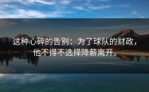 这种心碎的告别：为了球队的财政，他不得不选择降薪离开。