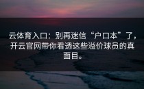 云体育入口：别再迷信“户口本”了，<strong>开云官网</strong>带你看透这些溢价球员的真面目。