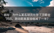 揭秘：为什么某名球员在签了顶薪合同后，跑动距离直接缩减了一半？
