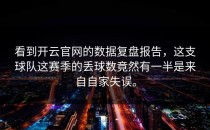 看到<strong>开云官网</strong>的数据复盘报告，这支球队这赛季的丢球数竟然有一半是来自自家失误。