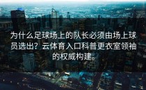 为什么足球场上的队长必须由场上球员选出？<strong>云体育入口</strong>科普更衣室领袖的权威构建。