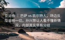亚运会 ｜ 巴萨 vs 凯尔特人，场边反应说明一切，孙兴慜让人看不懂新情况，内部其实早有分歧