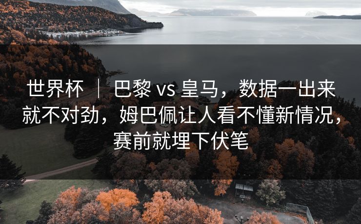 世界杯 ｜ 巴黎 vs 皇马，数据一出来就不对劲，姆巴佩让人看不懂新情况，赛前就埋下伏笔  第1张