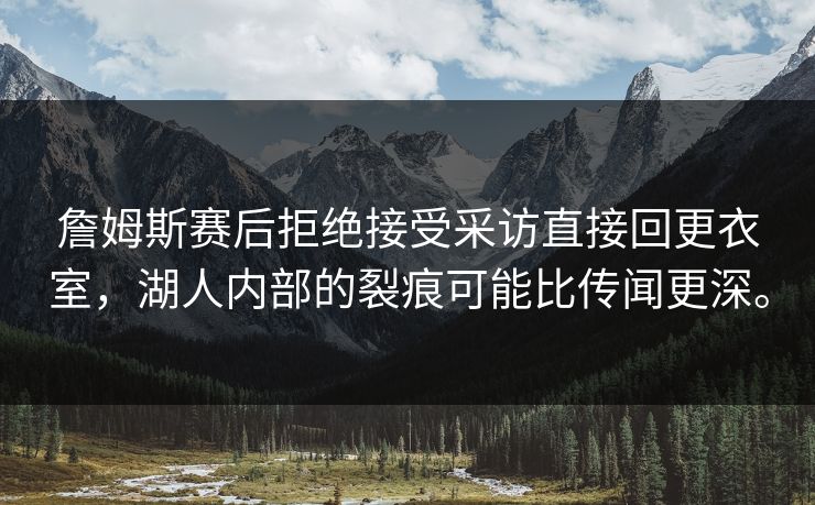 詹姆斯赛后拒绝接受采访直接回更衣室，湖人内部的裂痕可能比传闻更深。  第1张