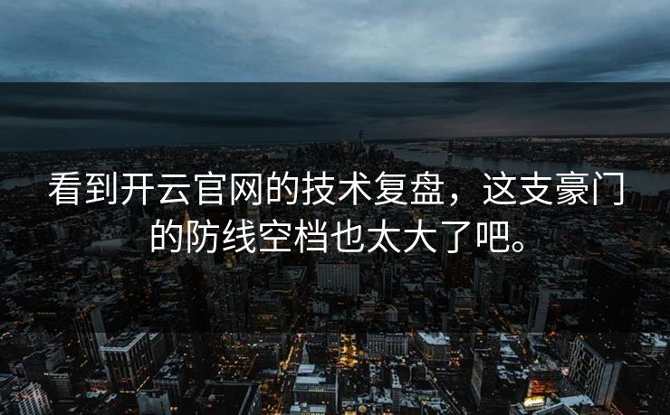看到开云官网的技术复盘，这支豪门的防线空档也太大了吧。  第1张