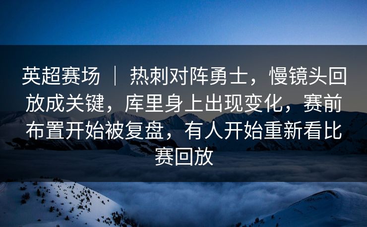 英超赛场 ｜ 热刺对阵勇士，慢镜头回放成关键，库里身上出现变化，赛前布置开始被复盘，有人开始重新看比赛回放  第1张