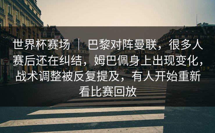 世界杯赛场 ｜ 巴黎对阵曼联，很多人赛后还在纠结，姆巴佩身上出现变化，战术调整被反复提及，有人开始重新看比赛回放  第1张