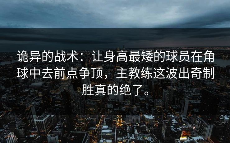 诡异的战术：让身高最矮的球员在角球中去前点争顶，主教练这波出奇制胜真的绝了。  第1张