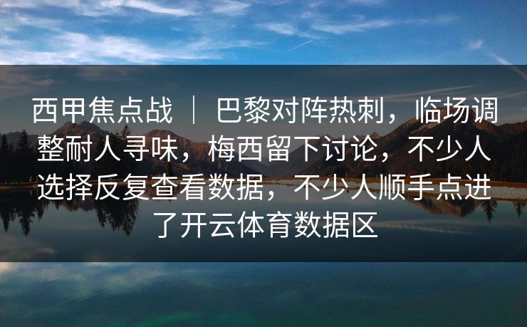 西甲焦点战 ｜ 巴黎对阵热刺，临场调整耐人寻味，梅西留下讨论，不少人选择反复查看数据，不少人顺手点进了开云体育数据区  第1张