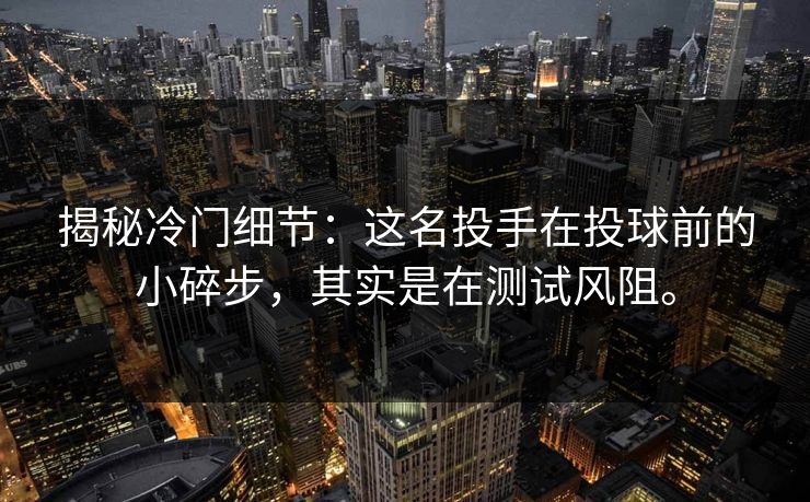 揭秘冷门细节：这名投手在投球前的小碎步，其实是在测试风阻。