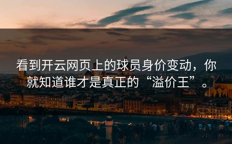 看到开云网页上的球员身价变动，你就知道谁才是真正的“溢价王”。