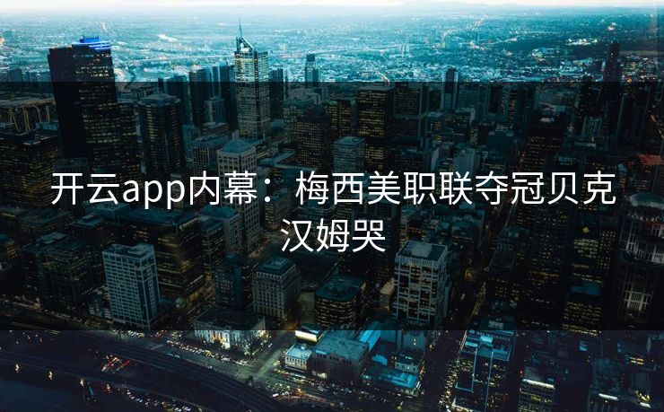 开云app内幕：梅西美职联夺冠贝克汉姆哭