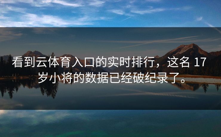 看到云体育入口的实时排行，这名 17 岁小将的数据已经破纪录了。