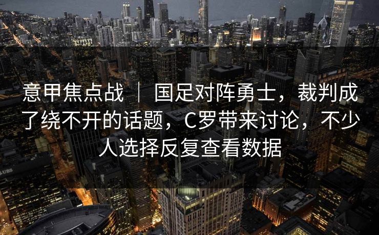 意甲焦点战 ｜ 国足对阵勇士，裁判成了绕不开的话题，C罗带来讨论，不少人选择反复查看数据