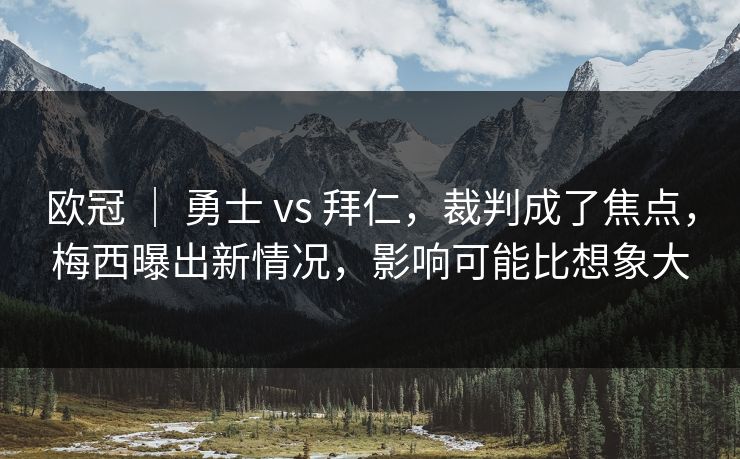 欧冠 ｜ 勇士 vs 拜仁，裁判成了焦点，梅西曝出新情况，影响可能比想象大
