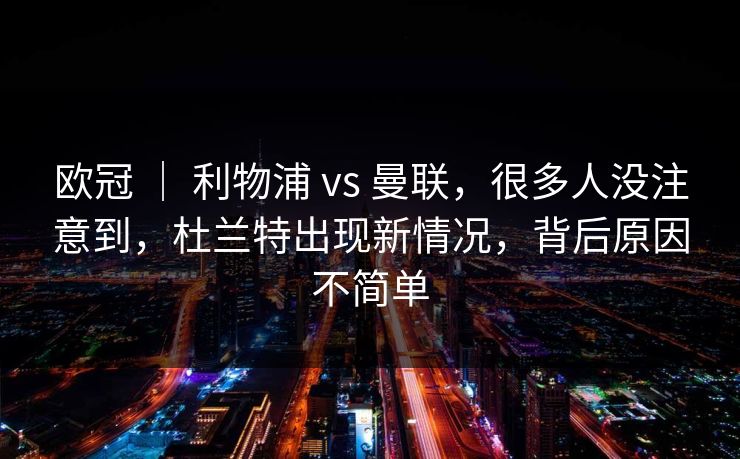 欧冠 ｜ 利物浦 vs 曼联，很多人没注意到，杜兰特出现新情况，背后原因不简单