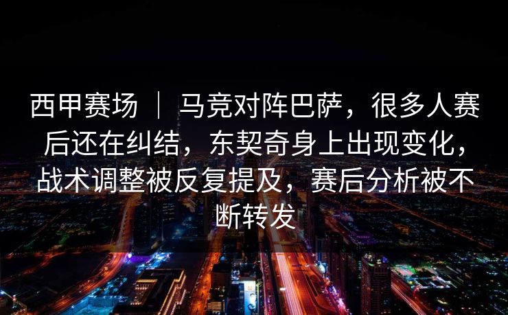 西甲赛场 ｜ 马竞对阵巴萨，很多人赛后还在纠结，东契奇身上出现变化，战术调整被反复提及，赛后分析被不断转发